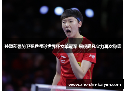 孙颖莎强势卫冕乒乓球世界杯女单冠军 展现超凡实力再次称霸