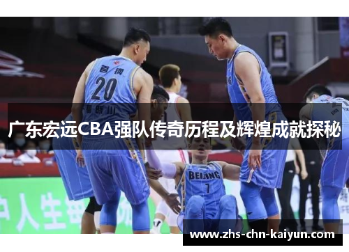 广东宏远CBA强队传奇历程及辉煌成就探秘