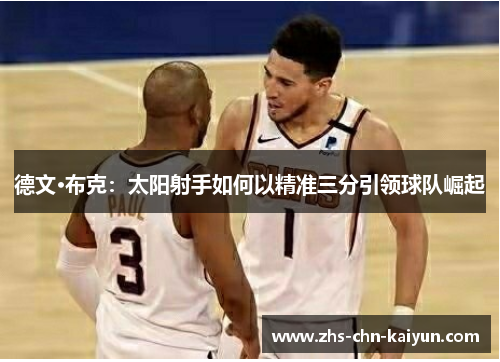 德文·布克：太阳射手如何以精准三分引领球队崛起