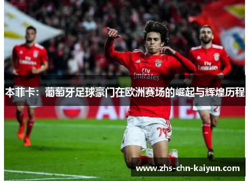 本菲卡：葡萄牙足球豪门在欧洲赛场的崛起与辉煌历程