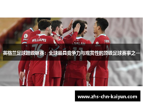 英格兰足球超级联赛：全球最具竞争力与观赏性的顶级足球赛事之一
