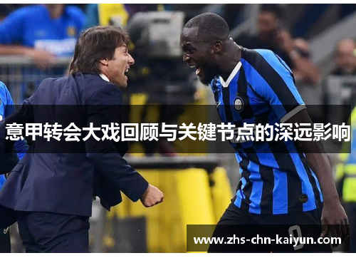 意甲转会大戏回顾与关键节点的深远影响