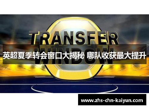 英超夏季转会窗口大揭秘 哪队收获最大提升