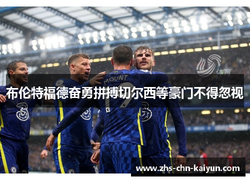 布伦特福德奋勇拼搏切尔西等豪门不得忽视