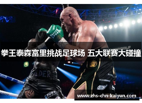 拳王泰森富里挑战足球场 五大联赛大碰撞