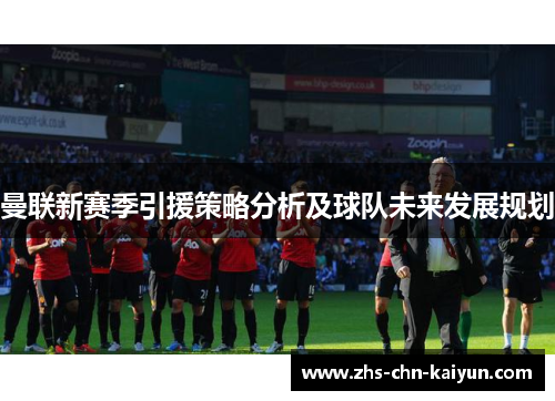 曼联新赛季引援策略分析及球队未来发展规划